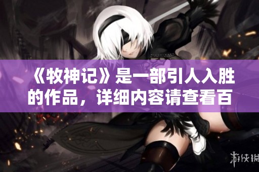 《牧神记》是一部引人入胜的作品，详细内容请查看百度百科。
