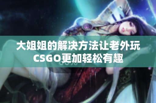 大姐姐的解决方法让老外玩CSGO更加轻松有趣