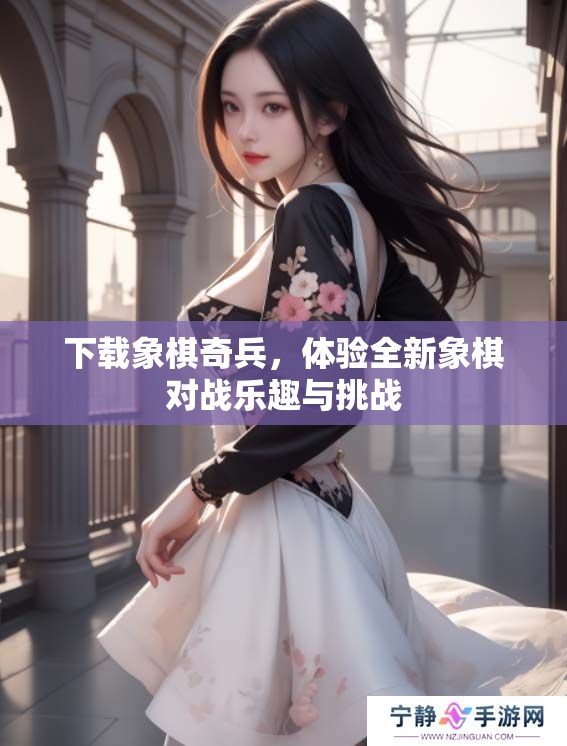 下载象棋奇兵，体验全新象棋对战乐趣与挑战