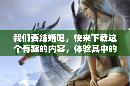 我们要结婚吧，快来下载这个有趣的内容，体验其中的乐趣！