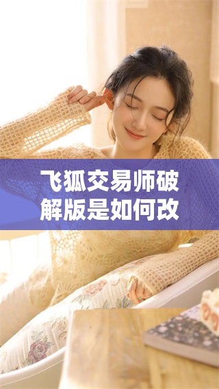 飞狐交易师破解版是如何改变你的交易方式的？探索其带来的创新与优势。