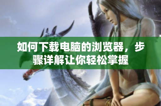 如何下载电脑的浏览器，步骤详解让你轻松掌握