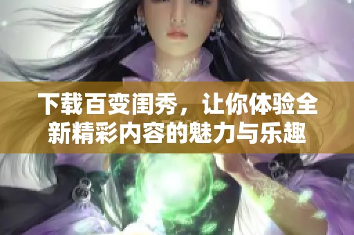 下载百变闺秀，让你体验全新精彩内容的魅力与乐趣
