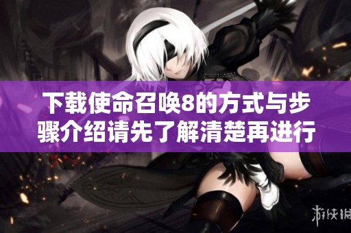 下载使命召唤8的方式与步骤介绍请先了解清楚再进行下载