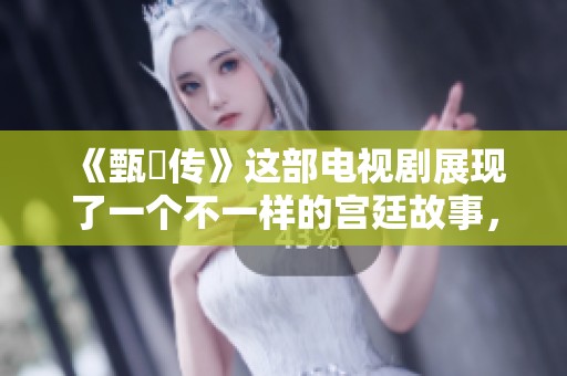 《甄嬛传》这部电视剧展现了一个不一样的宫廷故事，深受观众喜爱