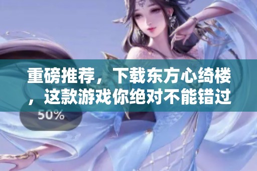 重磅推荐，下载东方心绮楼，这款游戏你绝对不能错过