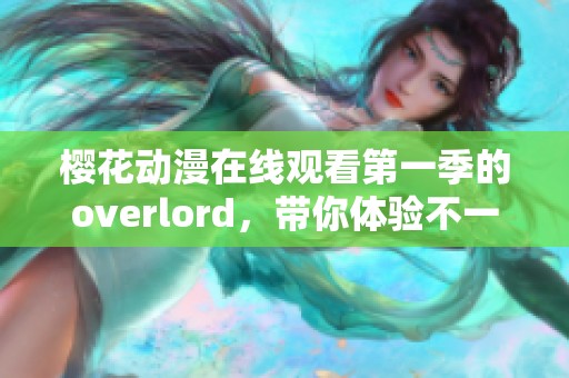 樱花动漫在线观看第一季的overlord，带你体验不一样的幻想世界