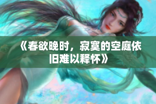 《春欲晚时，寂寞的空庭依旧难以释怀》