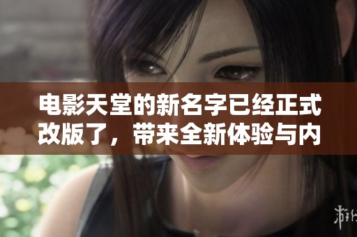 电影天堂的新名字已经正式改版了，带来全新体验与内容更新！