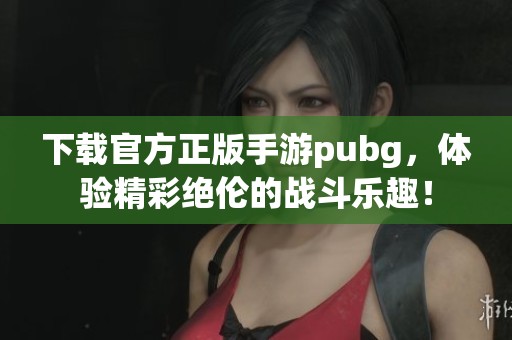 下载官方正版手游pubg，体验精彩绝伦的战斗乐趣！