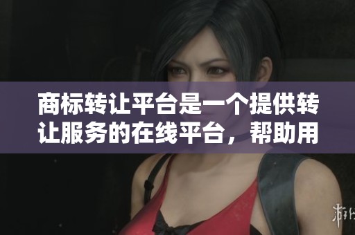 商标转让平台是一个提供转让服务的在线平台，帮助用户完成商标转让。