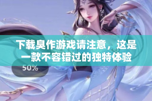 下载臭作游戏请注意，这是一款不容错过的独特体验