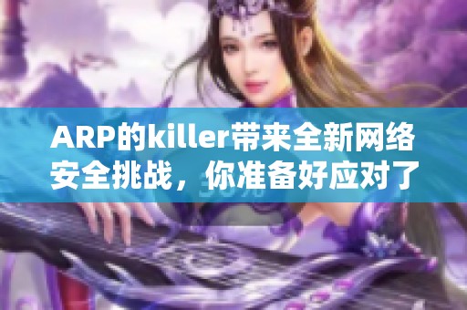 ARP的killer带来全新网络安全挑战，你准备好应对了吗