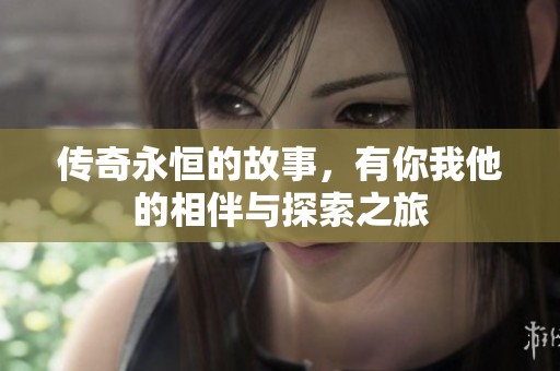 传奇永恒的故事，有你我他的相伴与探索之旅