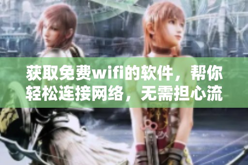 获取免费wifi的软件，帮你轻松连接网络，无需担心流量费用