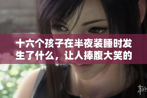 十六个孩子在半夜装睡时发生了什么，让人捧腹大笑的故事