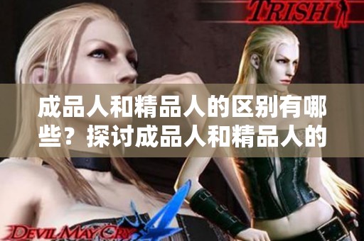 成品人和精品人的区别有哪些？探讨成品人和精品人的不同之处