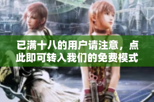 已满十八的用户请注意，点此即可转入我们的免费模式体验。