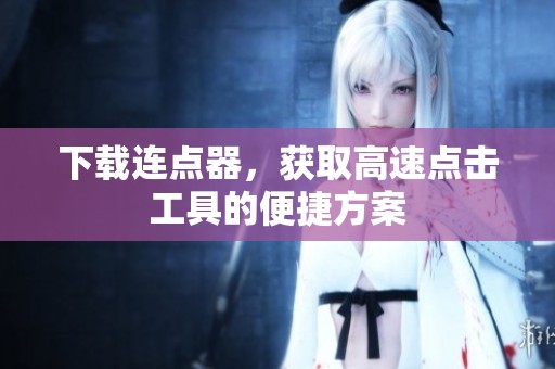 下载连点器，获取高速点击工具的便捷方案