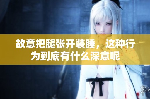 故意把腿张开装睡，这种行为到底有什么深意呢