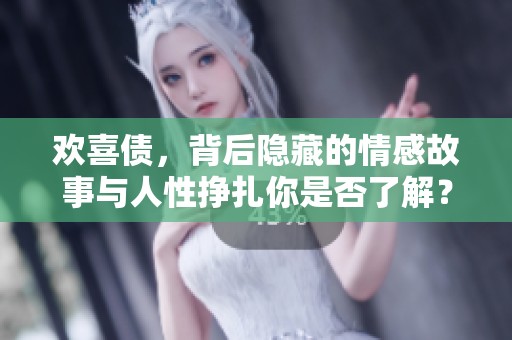 欢喜债，背后隐藏的情感故事与人性挣扎你是否了解？