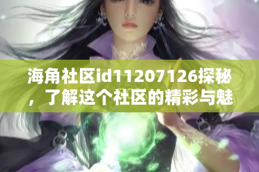 海角社区id11207126探秘，了解这个社区的精彩与魅力所在