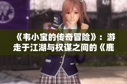 《韦小宝的传奇冒险》：游走于江湖与权谋之间的《鹿鼎记》故事