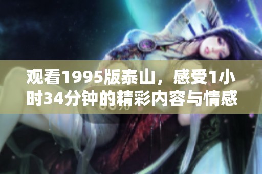 观看1995版泰山，感受1小时34分钟的精彩内容与情感。