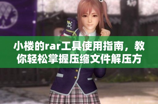 小楼的rar工具使用指南，教你轻松掌握压缩文件解压方法