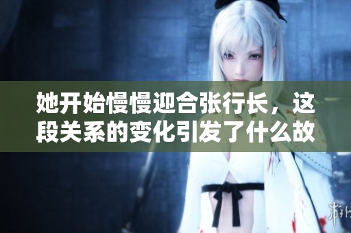 她开始慢慢迎合张行长，这段关系的变化引发了什么故事呢