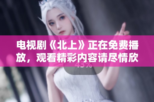 电视剧《北上》正在免费播放，观看精彩内容请尽情欣赏这部剧作。