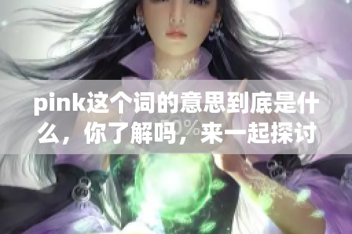 pink这个词的意思到底是什么，你了解吗，来一起探讨一下吧