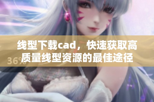 线型下载cad，快速获取高质量线型资源的最佳途径