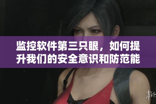 监控软件第三只眼，如何提升我们的安全意识和防范能力