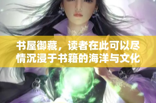 书屋御藏，读者在此可以尽情沉浸于书籍的海洋与文化之中