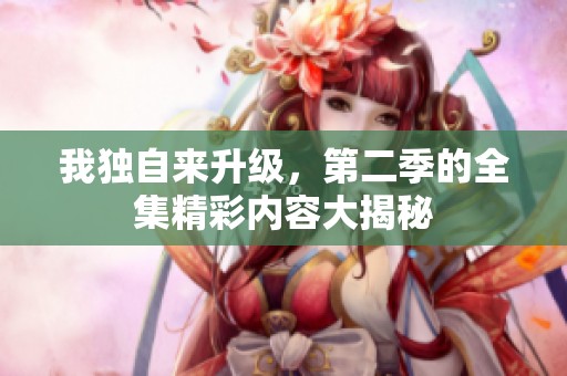 我独自来升级，第二季的全集精彩内容大揭秘