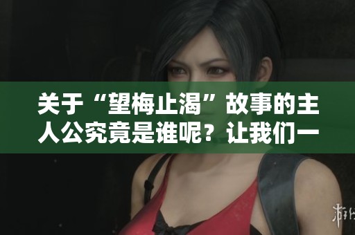 关于“望梅止渴”故事的主人公究竟是谁呢？让我们一起来揭晓答案吧