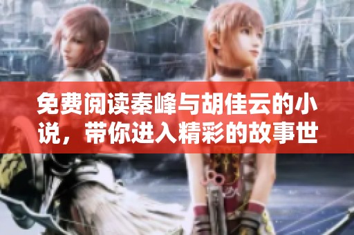 免费阅读秦峰与胡佳云的小说，带你进入精彩的故事世界