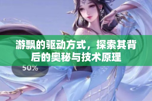 游飘的驱动方式，探索其背后的奥秘与技术原理