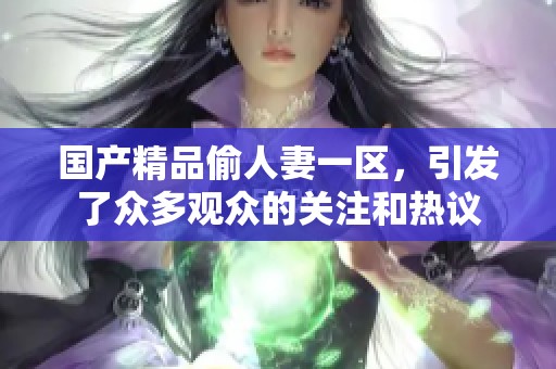 ****偷人妻一区，引发了众多观众的关注和热议