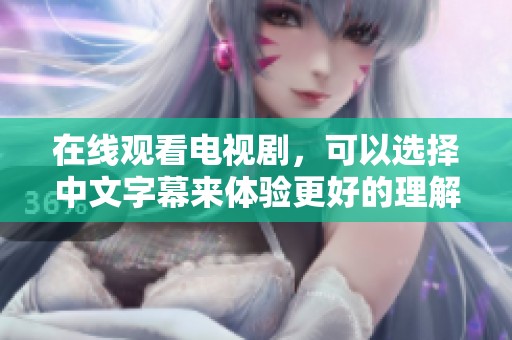 在线观看电视剧，可以选择中文字幕来体验更好的理解感受。