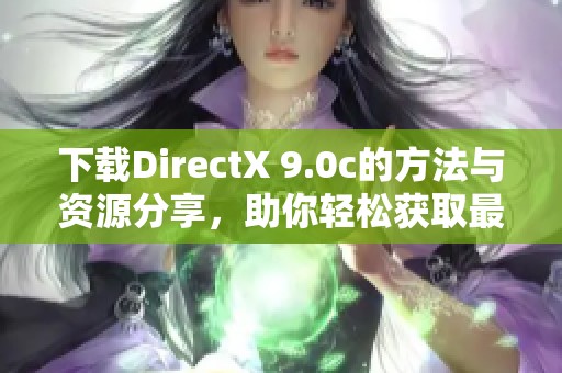 下载DirectX 9.0c的方法与资源分享，助你轻松获取最新版本