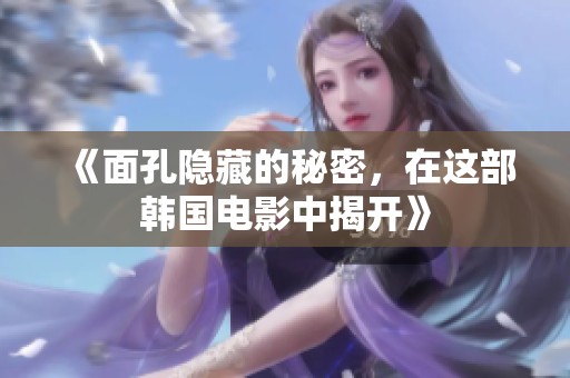 《面孔隐藏的秘密，在这部韩国电影中揭开》