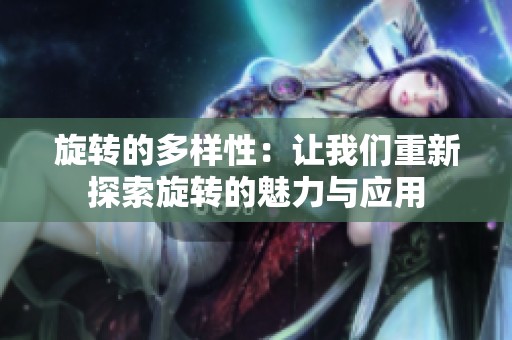旋转的多样性：让我们重新探索旋转的魅力与应用