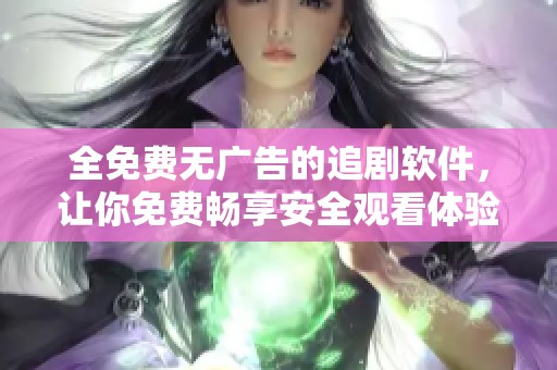 全免费无广告的追剧软件，让你免费畅享安全观看体验