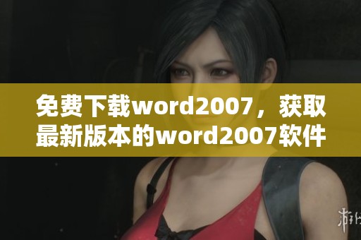 免费下载word2007，获取最新版本的word2007软件方法分享