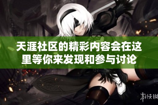 天涯社区的精彩内容会在这里等你来发现和参与讨论