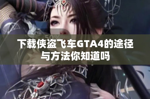 下载侠盗飞车GTA4的途径与方法你知道吗