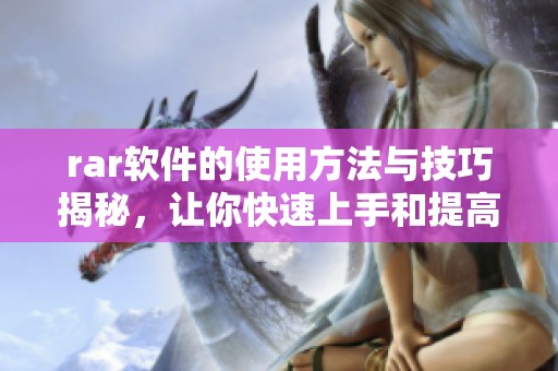 rar软件的使用方法与技巧揭秘，让你快速上手和提高效率
