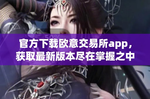 官方下载欧意交易所app，获取最新版本尽在掌握之中